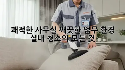 쾌적한 사무실, 깨끗한 업무 환경: 실내 청소의 모든 것