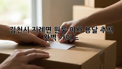 김천시 지례면 원룸 이사, 용달 추천 완벽 가이드!